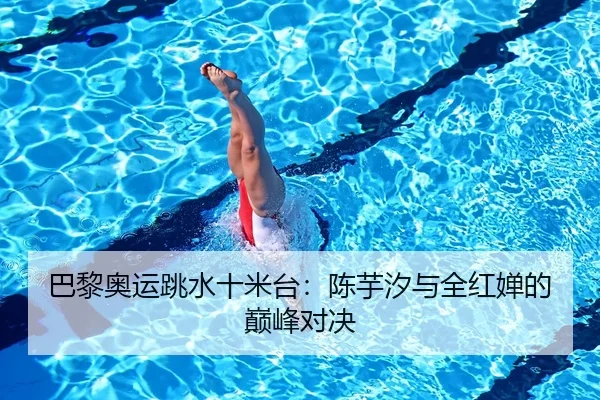 巴黎奥运跳水十米台：陈芋汐与全红婵的巅峰对决
