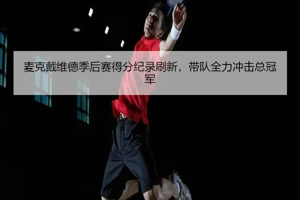 麦克戴维德季后赛得分纪录刷新，带队全力冲击总冠军