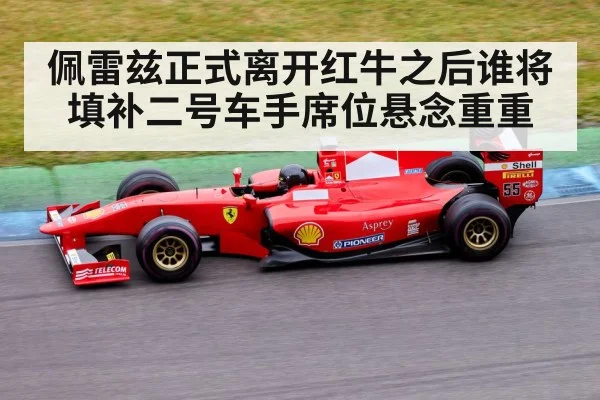 佩雷兹正式离开红牛之后谁将填补二号车手席位悬念重重