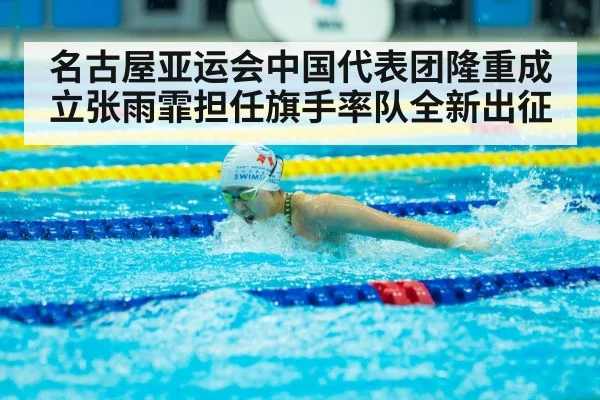 名古屋亚运会中国代表团隆重成立张雨霏担任旗手率队全新出征